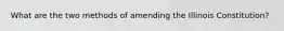 What are the two methods of amending the Illinois Constitution?