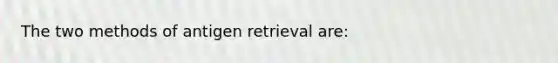 The two methods of antigen retrieval are: