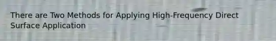 There are Two Methods for Applying High-Frequency Direct Surface Application