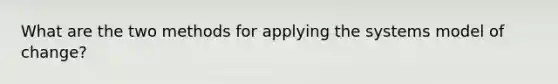 What are the two methods for applying the systems model of change?