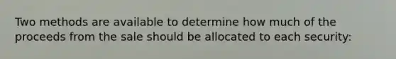 Two methods are available to determine how much of the proceeds from the sale should be allocated to each security: