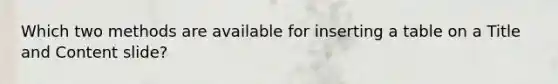 Which two methods are available for inserting a table on a Title and Content slide?