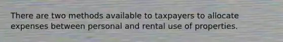 There are two methods available to taxpayers to allocate expenses between personal and rental use of properties.