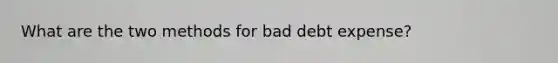 What are the two methods for bad debt expense?
