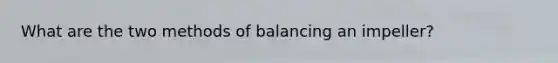 What are the two methods of balancing an impeller?