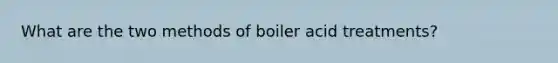 What are the two methods of boiler acid treatments?