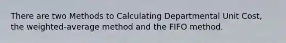 There are two Methods to Calculating Departmental Unit Cost, the weighted-average method and the FIFO method.