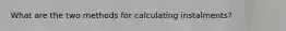 What are the two methods for calculating instalments?