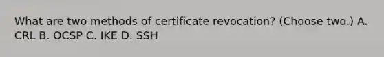 What are two methods of certificate revocation? (Choose two.) A. CRL B. OCSP C. IKE D. SSH