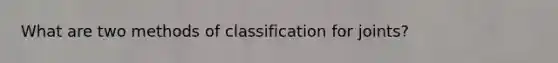 What are two methods of classification for joints?