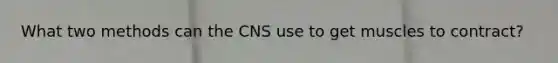 What two methods can the CNS use to get muscles to contract?