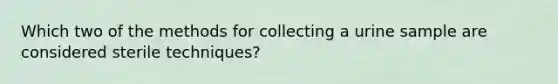 Which two of the methods for collecting a urine sample are considered sterile techniques?