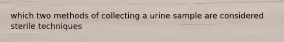 which two methods of collecting a urine sample are considered sterile techniques