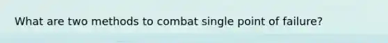 What are two methods to combat single point of failure?