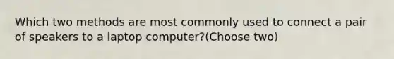 Which two methods are most commonly used to connect a pair of speakers to a laptop computer?(Choose two)