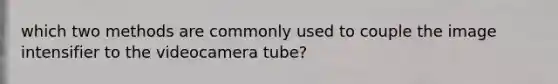 which two methods are commonly used to couple the image intensifier to the videocamera tube?