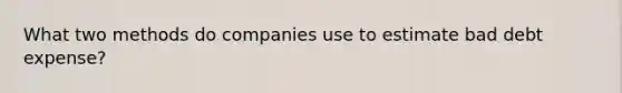 What two methods do companies use to estimate bad debt expense?