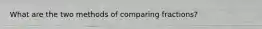 What are the two methods of comparing fractions?