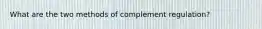 What are the two methods of complement regulation?