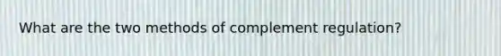 What are the two methods of complement regulation?