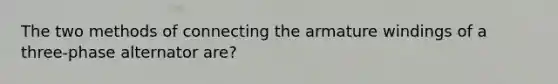 The two methods of connecting the armature windings of a three-phase alternator are?