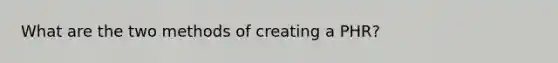 What are the two methods of creating a PHR?