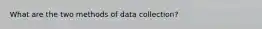 What are the two methods of data collection?