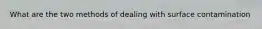 What are the two methods of dealing with surface contamination