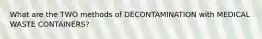 What are the TWO methods of DECONTAMINATION with MEDICAL WASTE CONTAINERS?