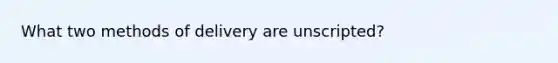 What two methods of delivery are unscripted?