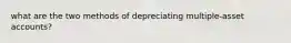 what are the two methods of depreciating multiple-asset accounts?