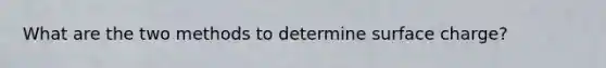What are the two methods to determine surface charge?