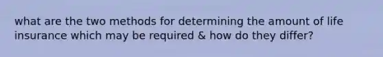 what are the two methods for determining the amount of life insurance which may be required & how do they differ?