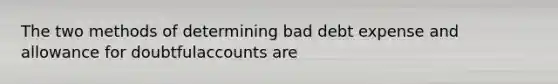 The two methods of determining bad debt expense and allowance for doubtfulaccounts are