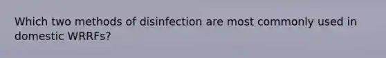 Which two methods of disinfection are most commonly used in domestic WRRFs?