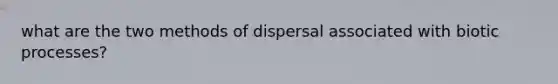 what are the two methods of dispersal associated with biotic processes?