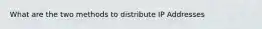 What are the two methods to distribute IP Addresses