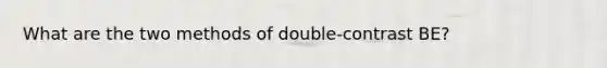 What are the two methods of double-contrast BE?