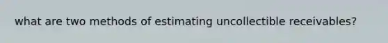 what are two methods of estimating uncollectible receivables?