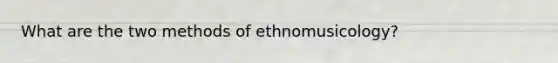 What are the two methods of ethnomusicology?