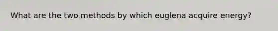 What are the two methods by which euglena acquire energy?