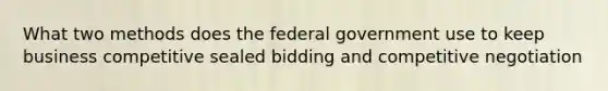 What two methods does the federal government use to keep business competitive sealed bidding and competitive negotiation