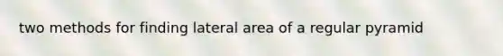 two methods for finding lateral area of a regular pyramid