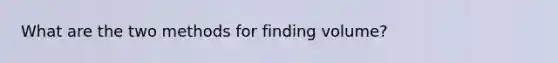 What are the two methods for finding volume?
