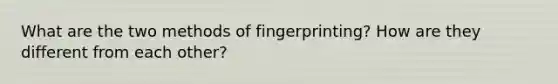 What are the two methods of fingerprinting? How are they different from each other?