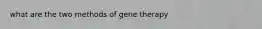 what are the two methods of gene therapy