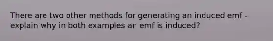 There are two other methods for generating an induced emf -explain why in both examples an emf is induced?