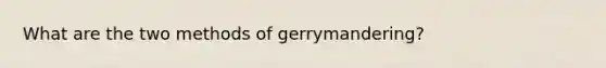 What are the two methods of gerrymandering?