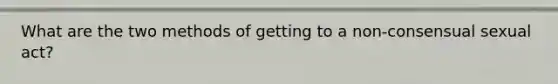 What are the two methods of getting to a non-consensual sexual act?