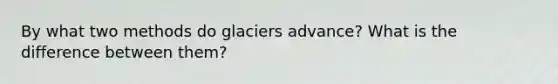 By what two methods do glaciers advance? What is the difference between them?